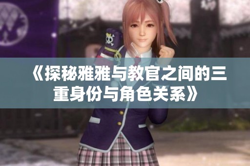 《探秘雅雅與教官之間的三重身份與角色關(guān)系》