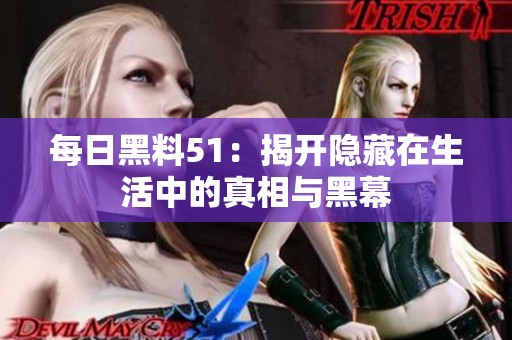 每日黑料51：揭開隱藏在生活中的真相與黑幕