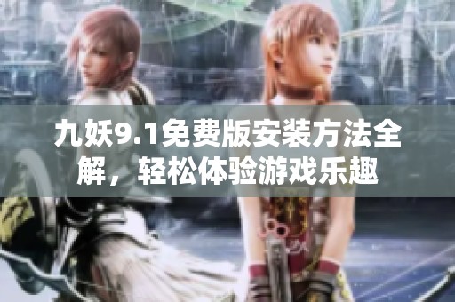 九妖9.1免費(fèi)版安裝方法全解，輕松體驗(yàn)游戲樂(lè)趣