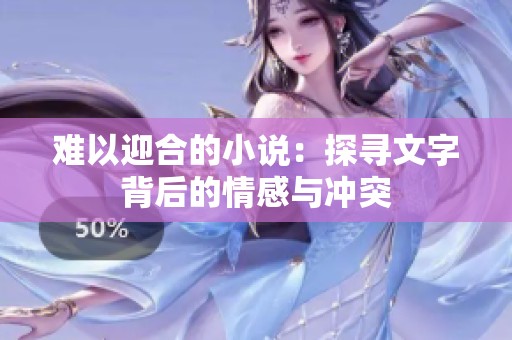 難以迎合的小說(shuō)：探尋文字背后的情感與沖突