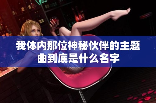 我體內(nèi)那位神秘伙伴的主題曲到底是什么名字