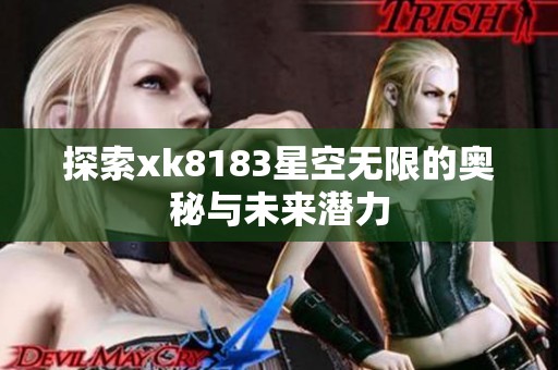 探索xk8183星空無限的奧秘與未來潛力