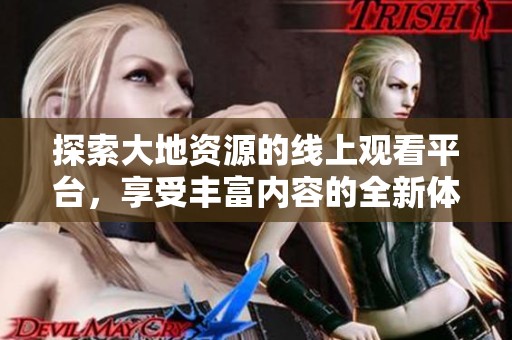 探索大地資源的線上觀看平臺，享受豐富內容的全新體驗