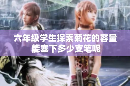 六年級學生探索菊花的容量 能塞下多少支筆呢