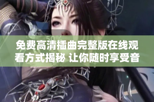 免費高清插曲完整版在線觀看方式揭秘 讓你隨時享受音樂魅力