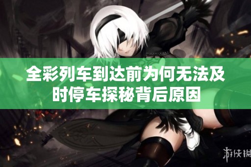 全彩列車到達(dá)前為何無法及時停車探秘背后原因