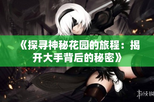 《探尋神秘花園的旅程：揭開大手背后的秘密》