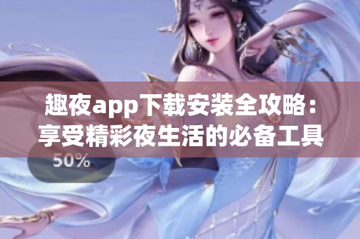 趣夜app下載安裝全攻略：享受精彩夜生活的必備工具
