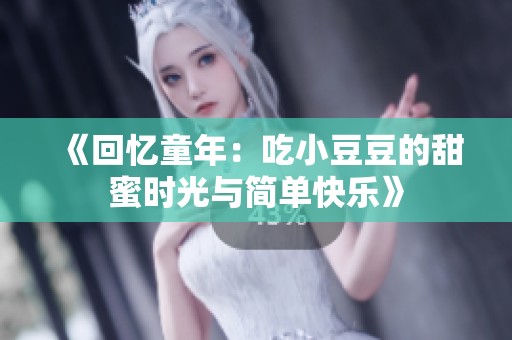 《回憶童年：吃小豆豆的甜蜜時光與簡單快樂》