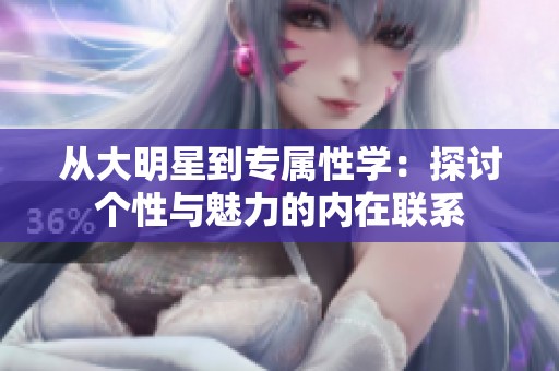 從大明星到專屬性學(xué)：探討個(gè)性與魅力的內(nèi)在聯(lián)系