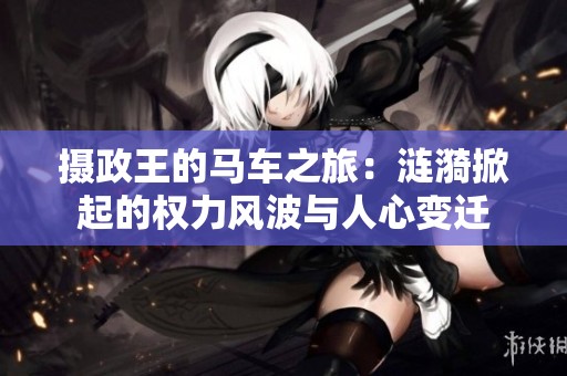 攝政王的馬車之旅：漣漪掀起的權(quán)力風(fēng)波與人心變遷