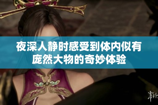 夜深人靜時(shí)感受到體內(nèi)似有龐然大物的奇妙體驗(yàn)