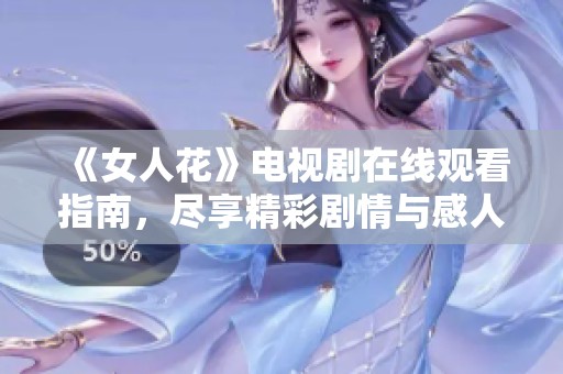 《女人花》電視劇在線觀看指南，盡享精彩劇情與感人故事