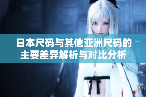 日本尺碼與其他亞洲尺碼的主要差異解析與對(duì)比分析