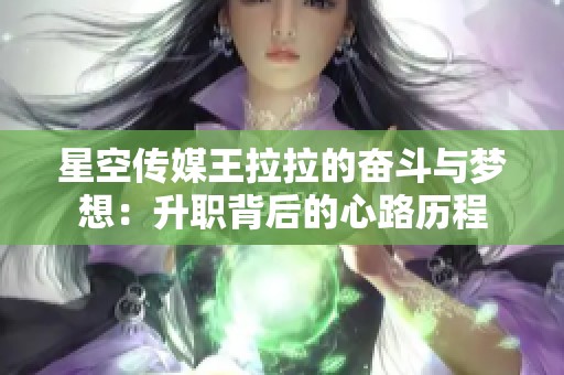 星空傳媒王拉拉的奮斗與夢想：升職背后的心路歷程