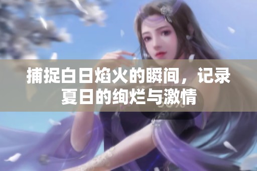 捕捉白日焰火的瞬間，記錄夏日的絢爛與激情