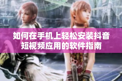 如何在手機(jī)上輕松安裝抖音短視頻應(yīng)用的軟件指南