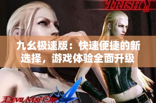 九幺極速版：快速便捷的新選擇，游戲體驗(yàn)全面升級(jí)