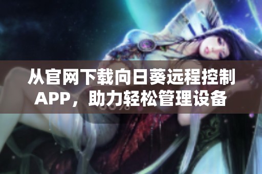 從官網(wǎng)下載向日葵遠(yuǎn)程控制APP，助力輕松管理設(shè)備