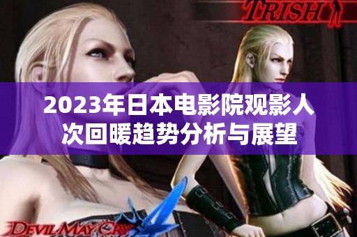 2023年日本電影院觀影人次回暖趨勢(shì)分析與展望
