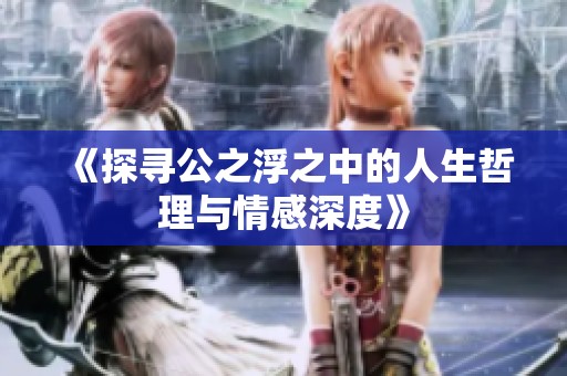 《探尋公之浮之中的人生哲理與情感深度》