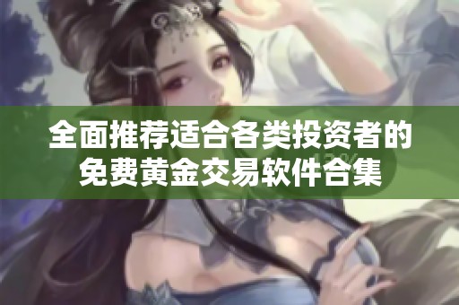 全面推薦適合各類投資者的免費(fèi)黃金交易軟件合集