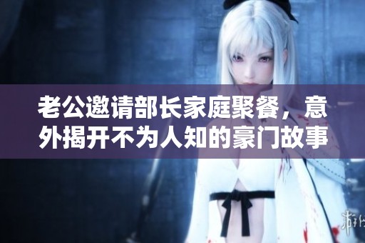 老公邀請部長家庭聚餐，意外揭開不為人知的豪門故事