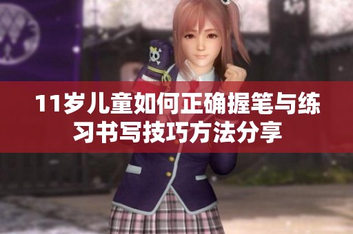 11歲兒童如何正確握筆與練習書寫技巧方法分享