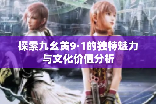 探索九幺黃9·1的獨特魅力與文化價值分析