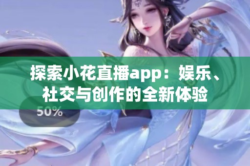 探索小花直播app：娛樂、社交與創(chuàng)作的全新體驗