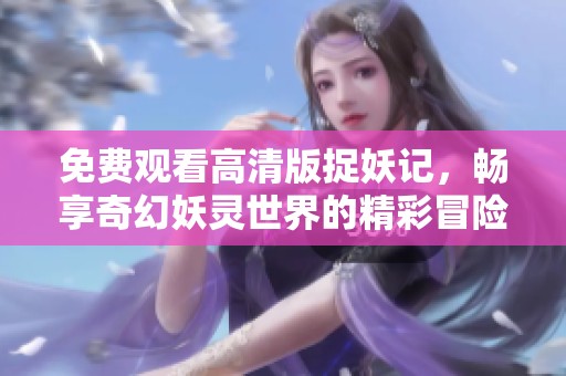 免費(fèi)觀看高清版捉妖記，暢享奇幻妖靈世界的精彩冒險(xiǎn)