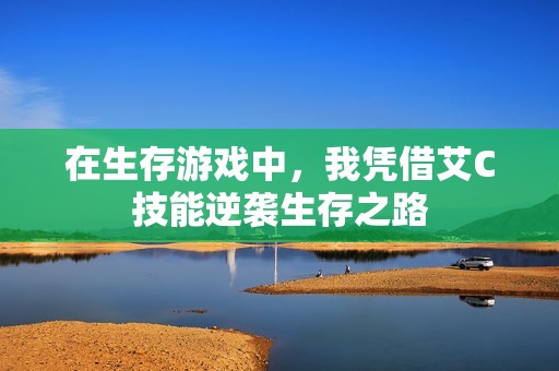 在生存游戲中，我憑借艾C技能逆襲生存之路