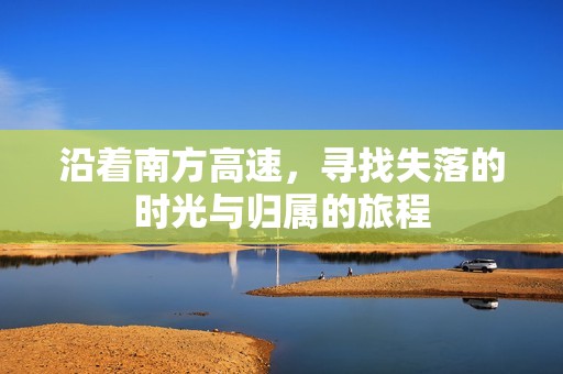 沿著南方高速，尋找失落的時光與歸屬的旅程