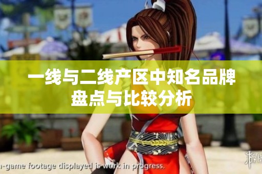 一線與二線產(chǎn)區(qū)中知名品牌盤點與比較分析