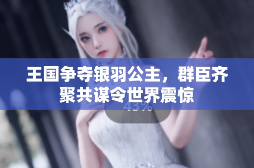 王國(guó)爭(zhēng)奪銀羽公主，群臣齊聚共謀令世界震驚
