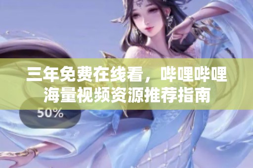 三年免費(fèi)在線看，嗶哩嗶哩海量視頻資源推薦指南