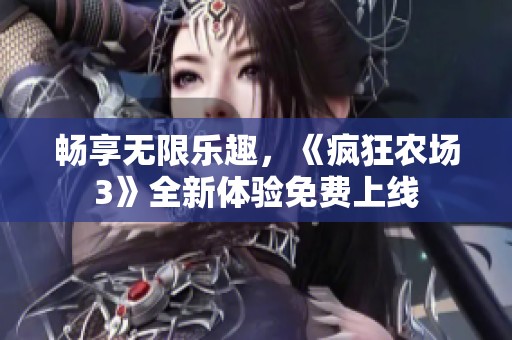 暢享無限樂趣，《瘋狂農(nóng)場3》全新體驗免費上線