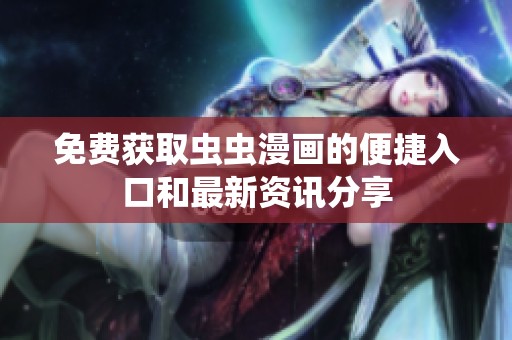 免費(fèi)獲取蟲蟲漫畫的便捷入口和最新資訊分享