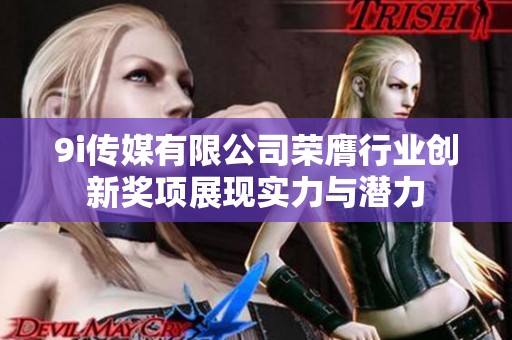 9i傳媒有限公司榮膺行業(yè)創(chuàng)新獎(jiǎng)項(xiàng)展現(xiàn)實(shí)力與潛力