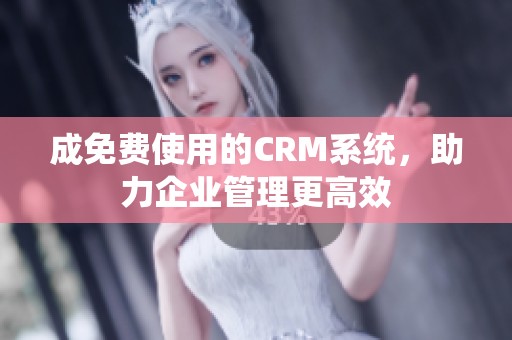 成免費使用的CRM系統(tǒng)，助力企業(yè)管理更高效