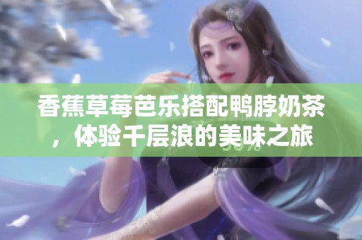 香蕉草莓芭樂(lè)搭配鴨脖奶茶，體驗(yàn)千層浪的美味之旅