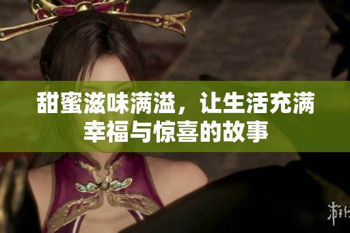 甜蜜滋味滿(mǎn)溢，讓生活充滿(mǎn)幸福與驚喜的故事