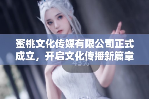 蜜桃文化傳媒有限公司正式成立，開啟文化傳播新篇章