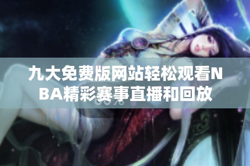 九大免費(fèi)版網(wǎng)站輕松觀看NBA精彩賽事直播和回放