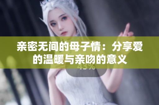 親密無間的母子情：分享愛的溫暖與親吻的意義