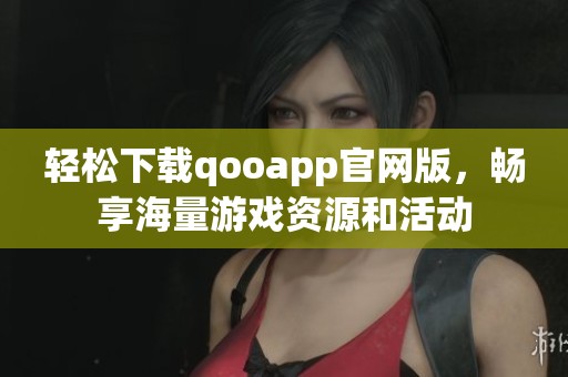 輕松下載qooapp官網(wǎng)版，暢享海量游戲資源和活動(dòng)