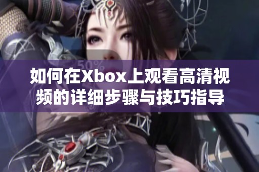 如何在Xbox上觀看高清視頻的詳細(xì)步驟與技巧指導(dǎo)