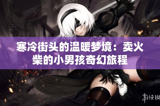 寒冷街頭的溫暖夢境：賣火柴的小男孩奇幻旅程