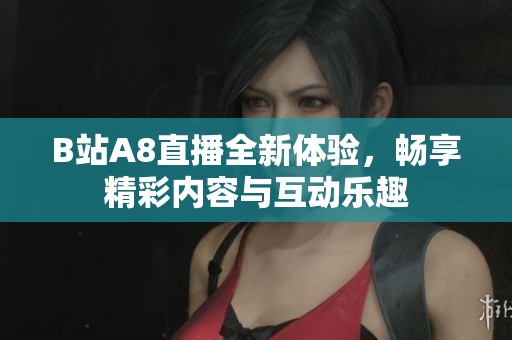 B站A8直播全新體驗(yàn)，暢享精彩內(nèi)容與互動(dòng)樂(lè)趣