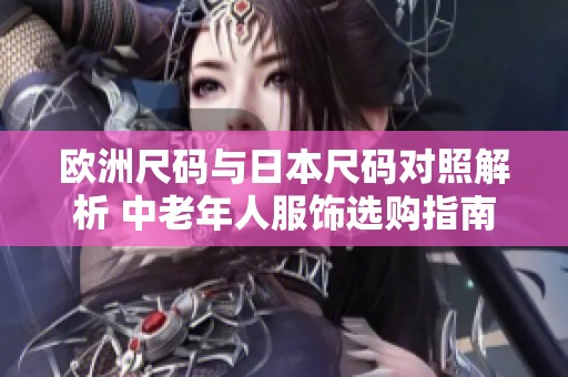 歐洲尺碼與日本尺碼對(duì)照解析 中老年人服飾選購指南